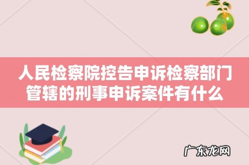 人民检察院控告申诉检察部门管辖的刑事申诉案件有什么