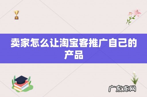 卖家怎么让淘宝客推广自己的产品