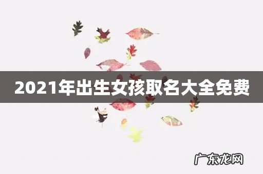 2021年出生女孩取名大全免费