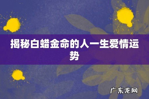 揭秘白蜡金命的人一生爱情运势