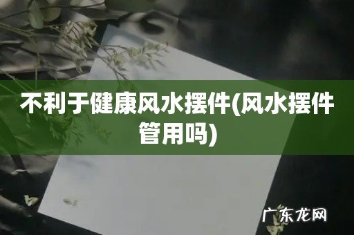 风水摆件管用吗 不利于健康风水摆件