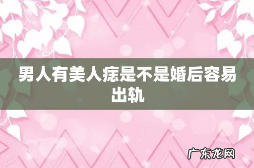 男人有美人痣是不是婚后容易出轨