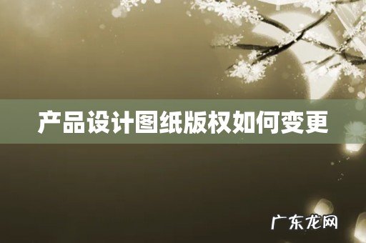 产品设计图纸版权如何变更