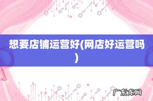 网店好运营吗 想要店铺运营好