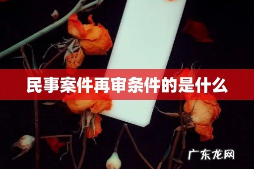 民事案件再审条件的是什么