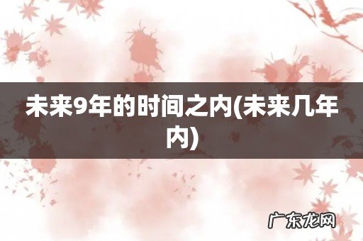 未来几年内 未来9年的时间之内