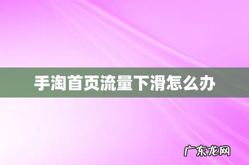 手淘首页流量下滑怎么办