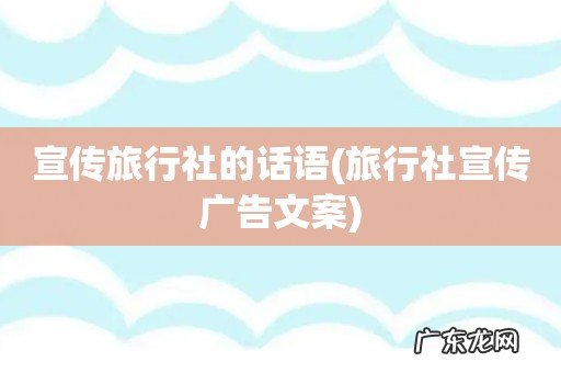 旅行社宣传广告文案 宣传旅行社的话语