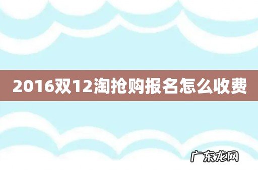 2016双12淘抢购报名怎么收费