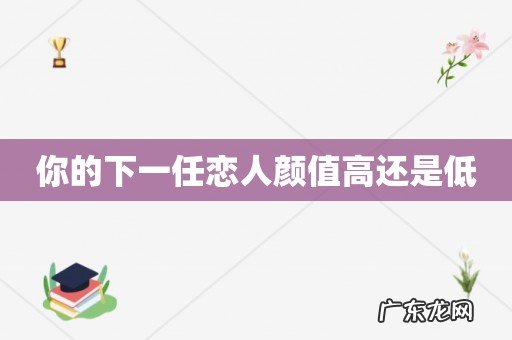 你的下一任恋人颜值高还是低
