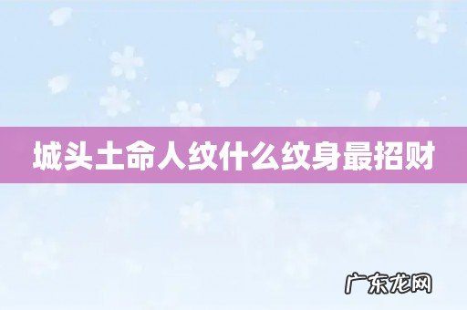 城头土命人纹什么纹身最招财