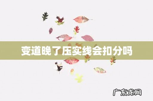 变道晚了压实线会扣分吗