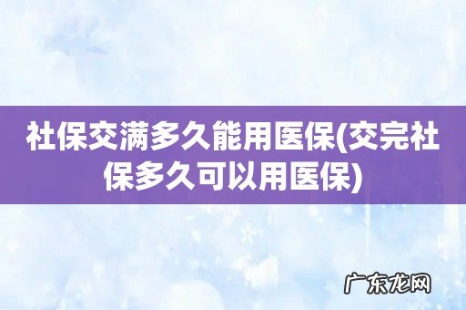 交完社保多久可以用医保 社保交满多久能用医保