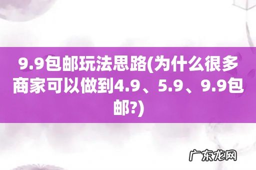 为什么很多商家可以做到4.9、5.9、9.9包邮? 9.9包邮玩法思路