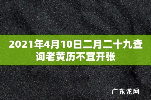2021年4月10日二月二十九查询老黄历不宜开张