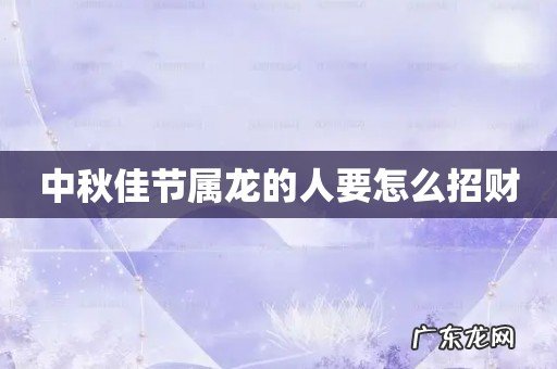 中秋佳节属龙的人要怎么招财