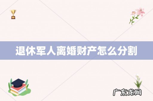 退休军人离婚财产怎么分割