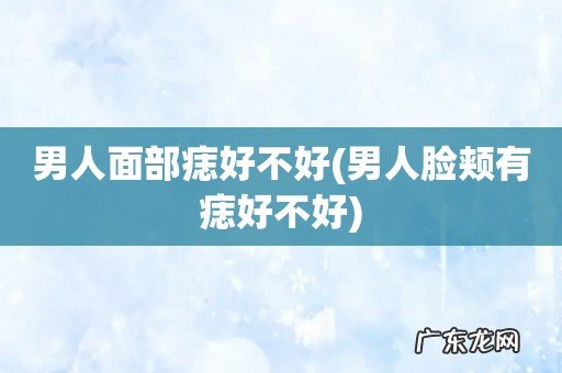 男人脸颊有痣好不好 男人面部痣好不好
