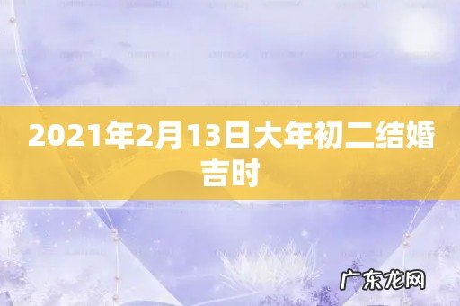 2021年2月13日大年初二结婚吉时