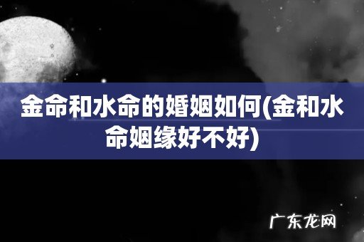 金和水命姻缘好不好 金命和水命的婚姻如何