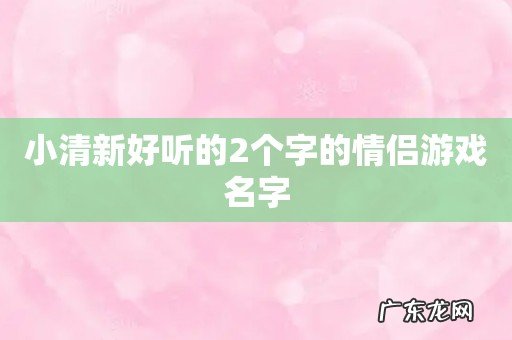 小清新好听的2个字的情侣游戏名字