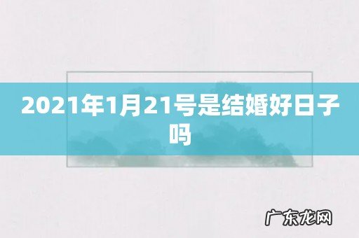 2021年1月21号是结婚好日子吗