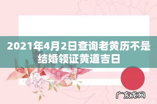 2021年4月2日查询老黄历不是结婚领证黄道吉日