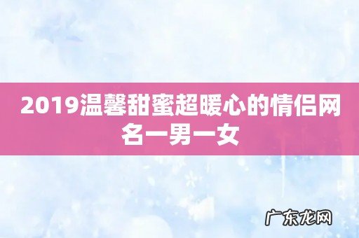2019温馨甜蜜超暖心的情侣网名一男一女