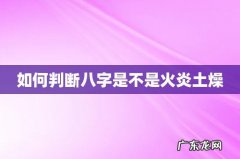 如何判断八字是不是火炎土燥