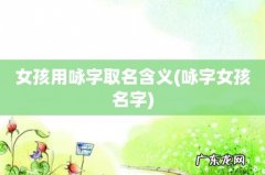 咏字女孩名字 女孩用咏字取名含义