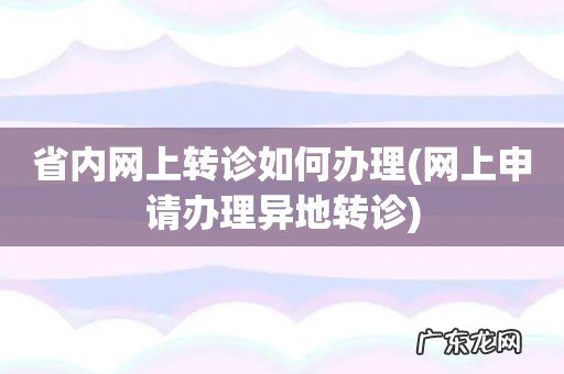 网上申请办理异地转诊 省内网上转诊如何办理
