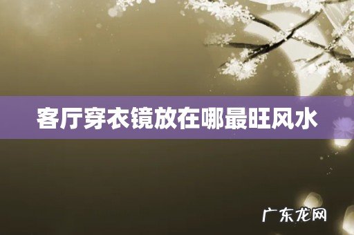 客厅穿衣镜放在哪最旺风水