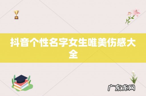 抖音个性名字女生唯美伤感大全