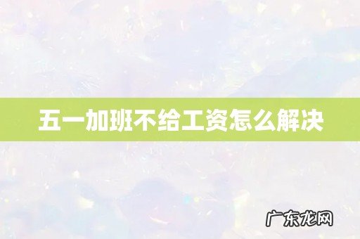 五一加班不给工资怎么解决