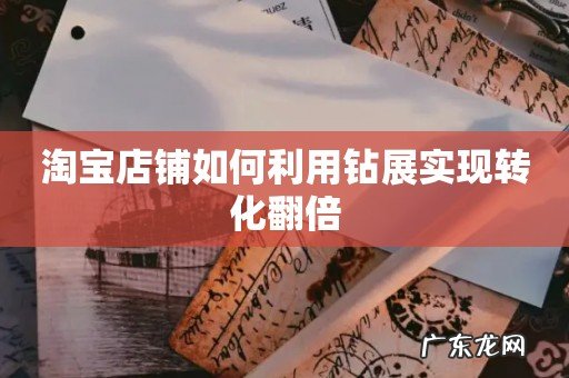淘宝店铺如何利用钻展实现转化翻倍