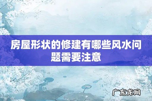 房屋形状的修建有哪些风水问题需要注意