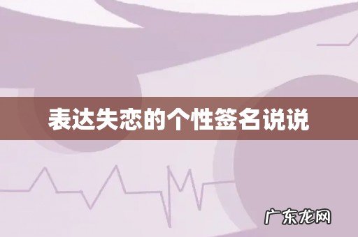 表达失恋的个性签名说说