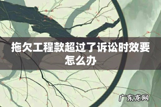 拖欠工程款超过了诉讼时效要怎么办