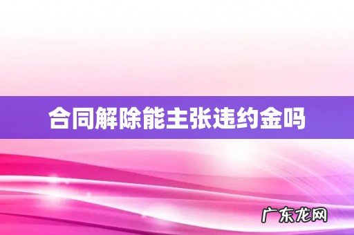 合同解除能主张违约金吗