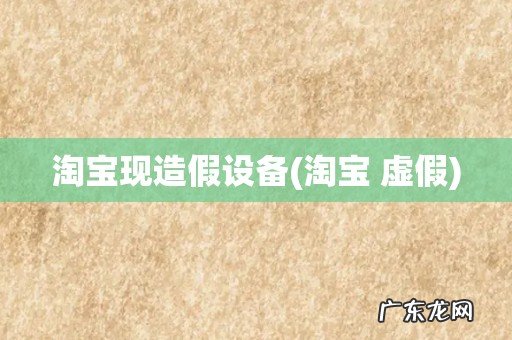 淘宝 虚假 淘宝现造假设备