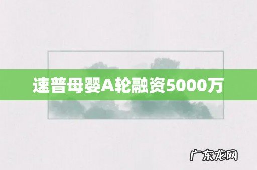 速普母婴A轮融资5000万