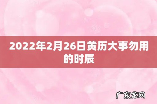 2022年2月26日黄历大事勿用的时辰