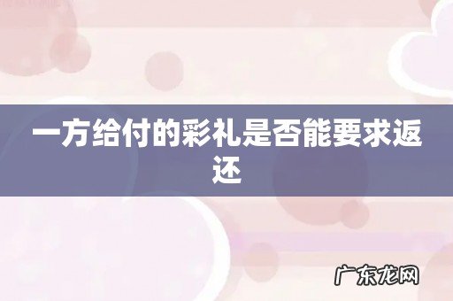 一方给付的彩礼是否能要求返还