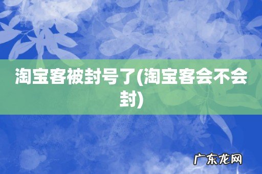 淘宝客会不会封 淘宝客被封号了