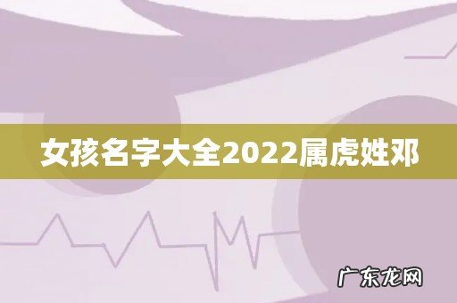女孩名字大全2022属虎姓邓