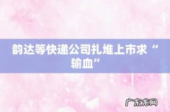 韵达等快递公司扎堆上市求“输血”