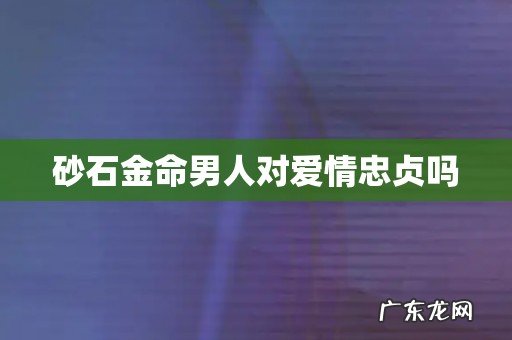 砂石金命男人对爱情忠贞吗