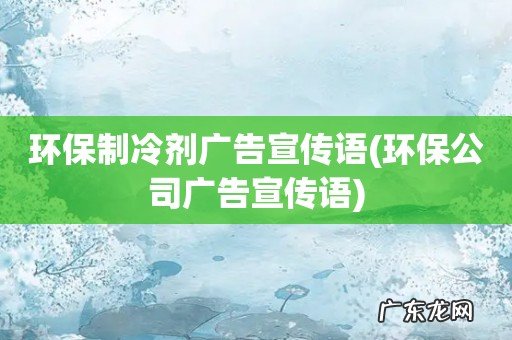 环保公司广告宣传语 环保制冷剂广告宣传语
