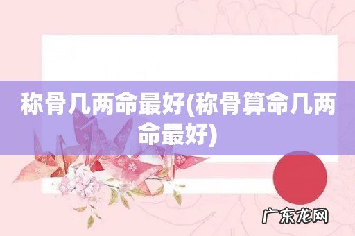 称骨算命几两命最好 称骨几两命最好