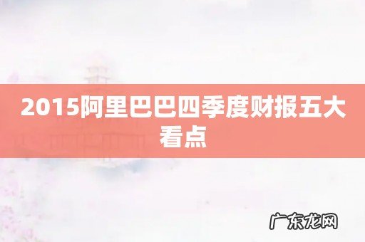 2015阿里巴巴四季度财报五大看点